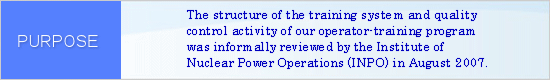 The structure of the training system and quality control activity of our operator-training program was informally reviewed by the Institute of Nuclear Power Operations (INPO) in August 2007.